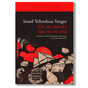 De un mundo que ya no está. Israel Yehoshua Singer