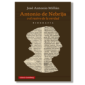 Antonio de Nebrija o el rastro de la verdad. José Antonio Millán
