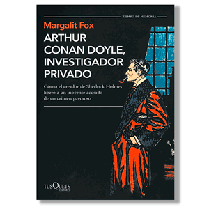 Arthur Conan Doyle, investigador privado. Margalit Fox
