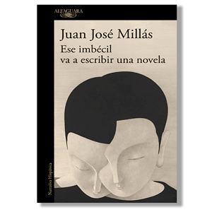 Ese imbécil va a escribir una novela. Juan José Millás