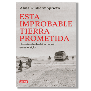 Esta improbable tierra prometida. Alma Guillermoprieto