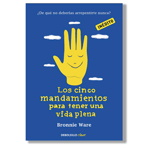 Los cinco mandamientos para tener una vida plena. Bronnie Ware
