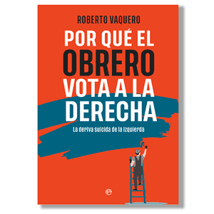 Por qué el obrero vota a la derecha. Roberto Vaquero